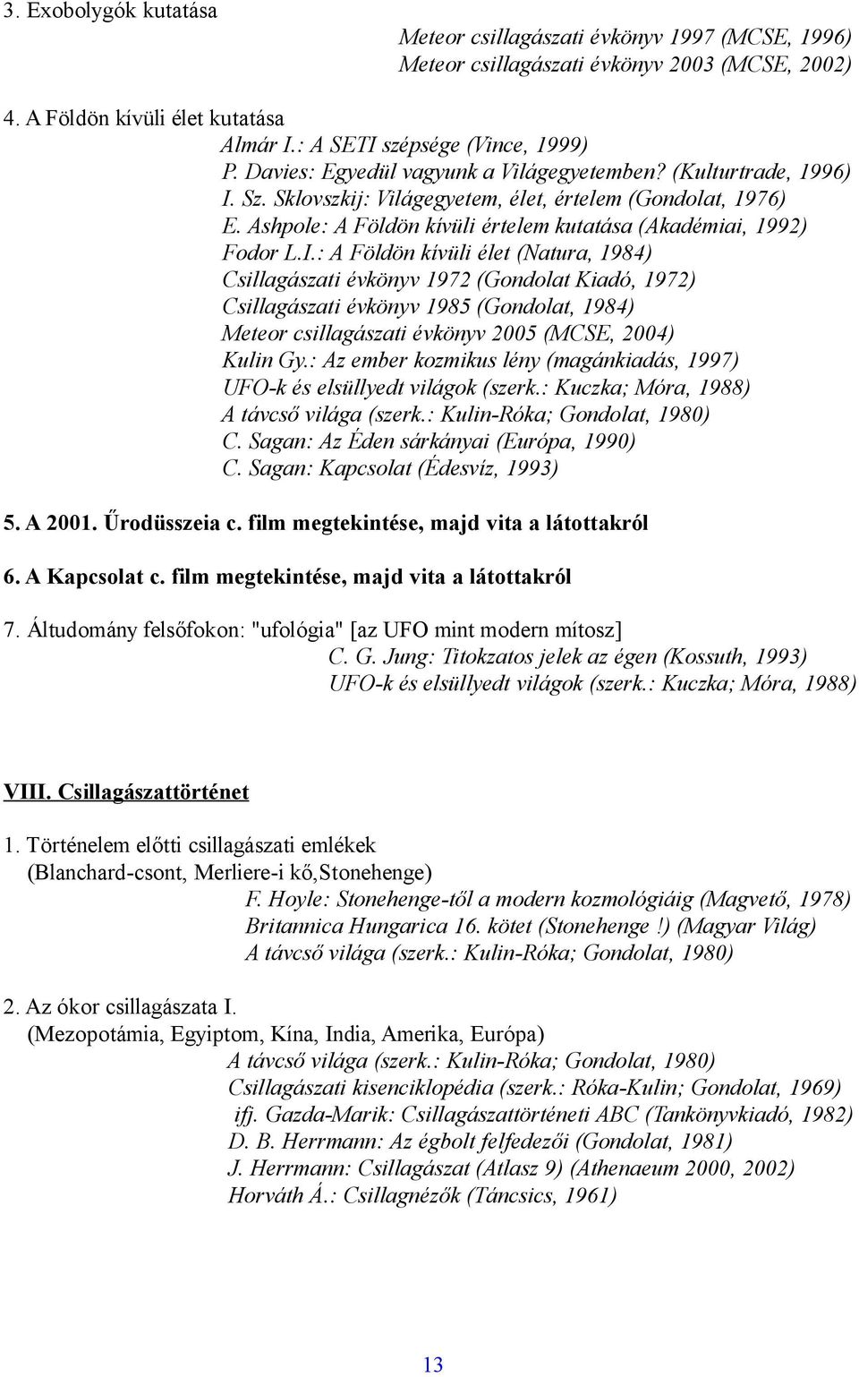 Sz. Sklovszkij: Világegyetem, élet, értelem (Gondolat, 1976) E. Ashpole: A Földön kívüli értelem kutatása (Akadémiai, 1992) Fodor L.I.