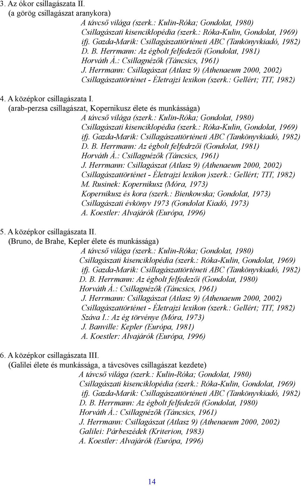 (arab-perzsa csillagászat, Kopernikusz élete és munkássága) Csillagászati kisenciklopédia (szerk.: Róka-Kulin, Gondolat, 1969) D. B. Herrmann: Az égbolt felfedrzői (Gondolat, 1981) Horváth Á.