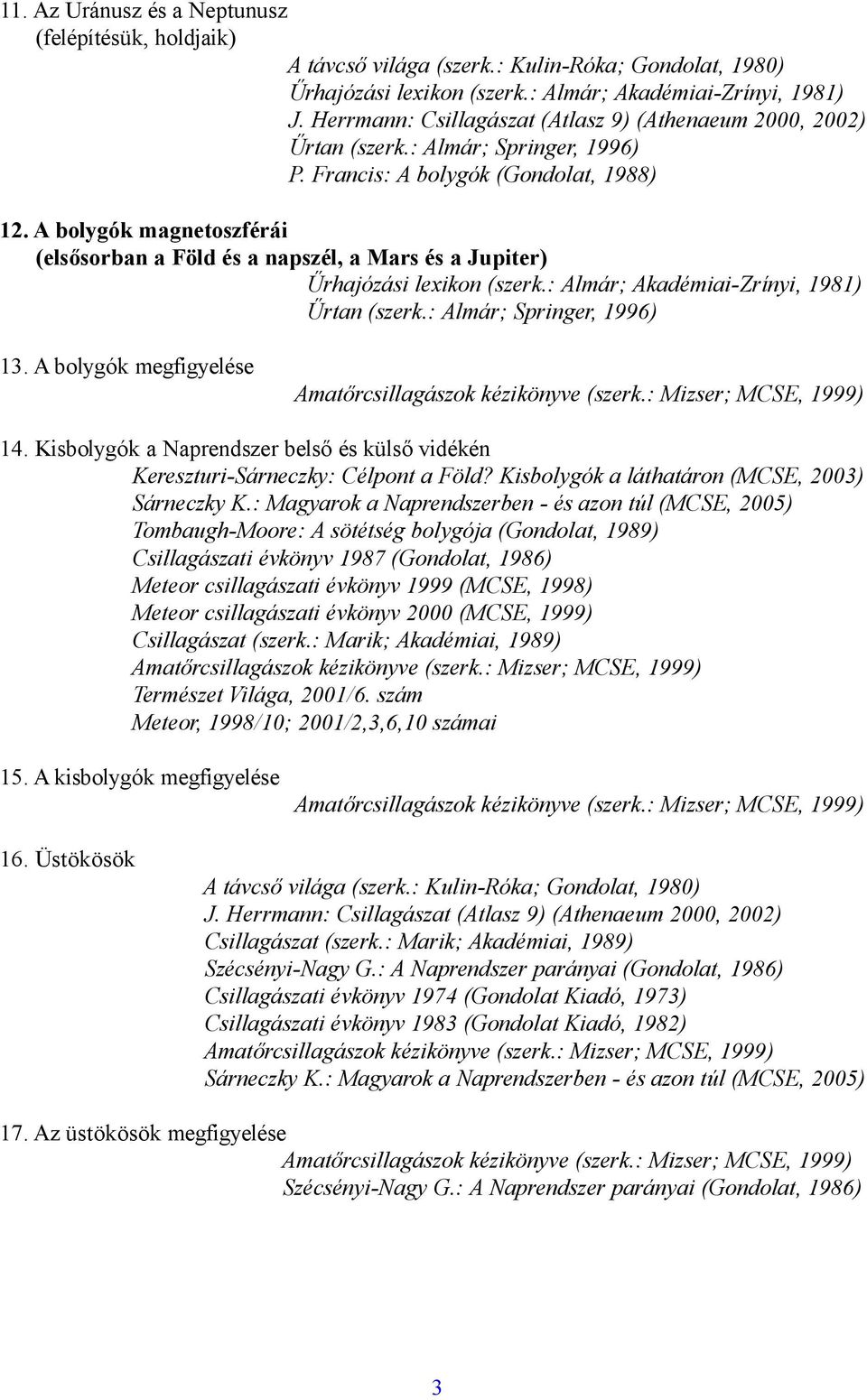 : Magyarok a Naprendszerben - és azon túl (MCSE, 2005) Tombaugh-Moore: A sötétség bolygója (Gondolat, 1989) Csillagászati évkönyv 1987 (Gondolat, 1986) Meteor csillagászati évkönyv 1999 (MCSE, 1998)