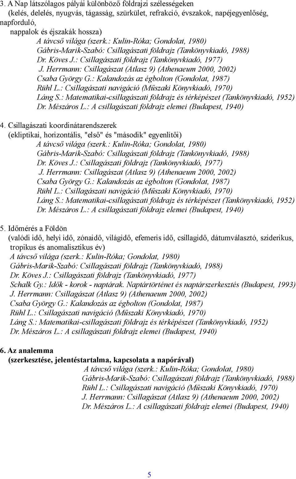 : Csillagászati navigáció (Műszaki Könyvkiadó, 1970) Láng S.: Matematikai-csillagászati földrajz és térképészet (Tankönyvkiadó, 1952) Dr. Mészáros L.