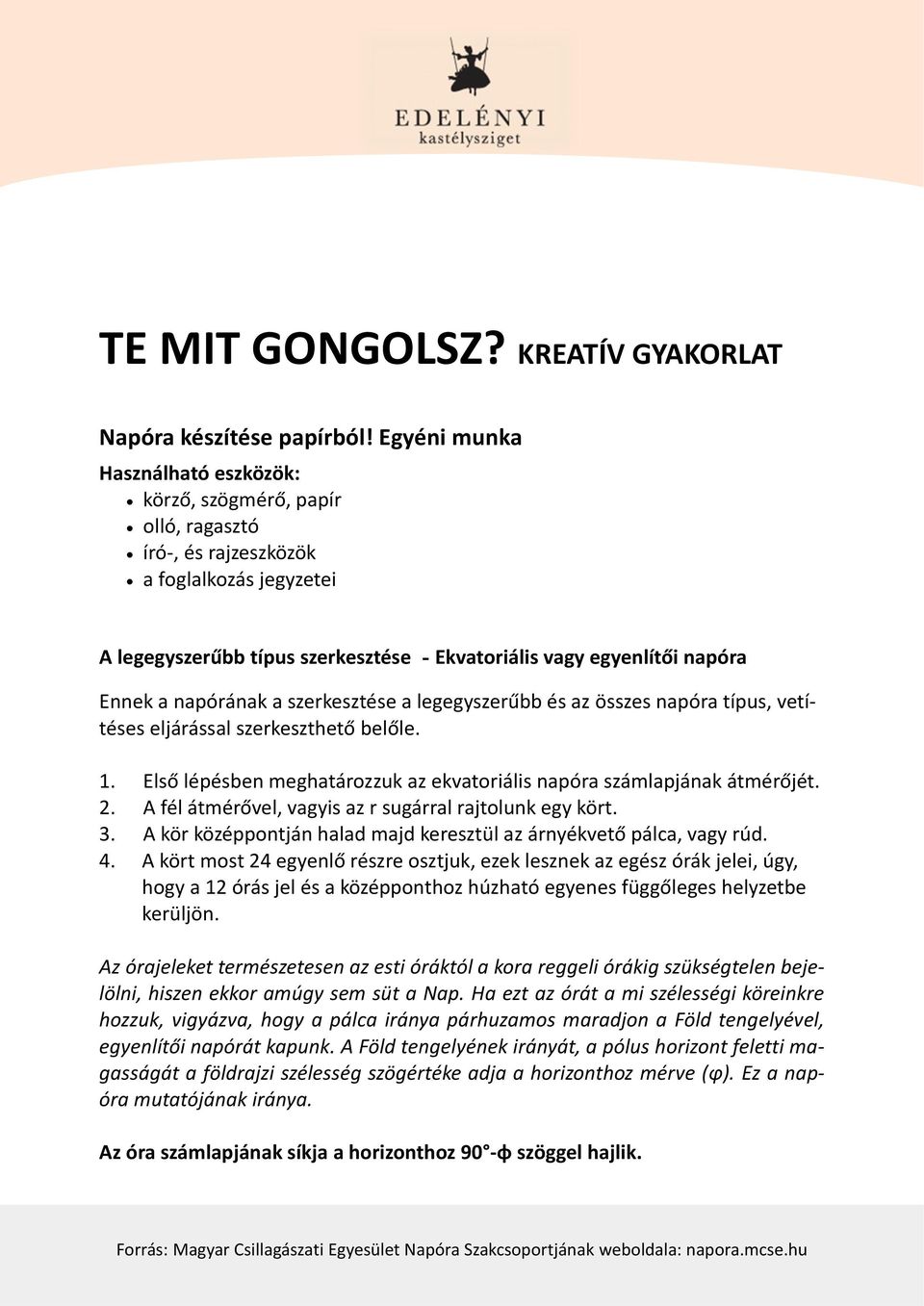 napórának a szerkesztése a legegyszerűbb és az összes napóra típus, vetítéses eljárással szerkeszthető belőle. 1. Első lépésben meghatározzuk az ekvatoriális napóra számlapjának átmérőjét. 2.