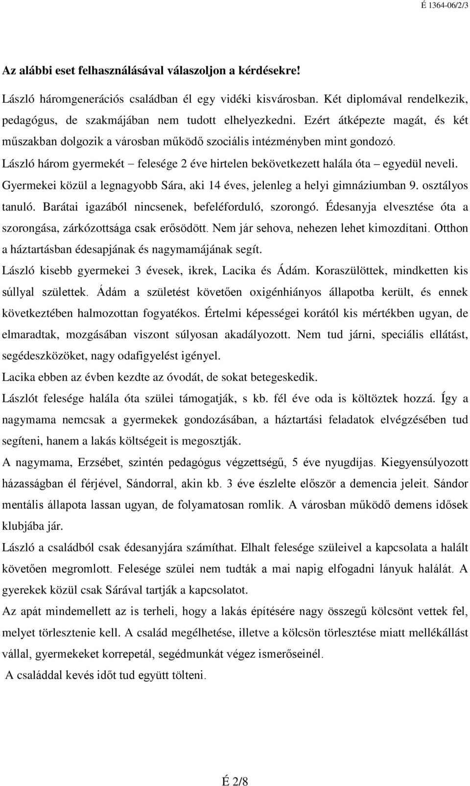 Gyermekei közül a legnagyobb Sára, aki 14 éves, jelenleg a helyi gimnáziumban 9. osztályos tanuló. Barátai igazából nincsenek, befeléforduló, szorongó.