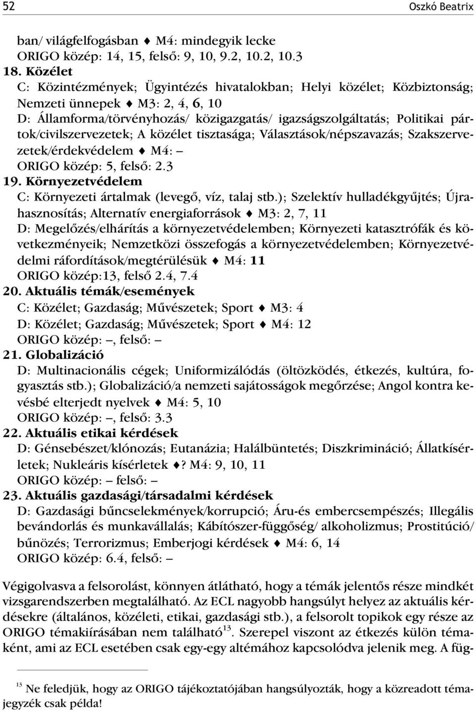 pártok/civilszervezetek; A közélet tisztasága; Választások/népszavazás; Szakszervezetek/érdekvédelem M4: ORIGO közép: 5, felsõ: 2.3 19. Környezetvédelem C: Környezeti ártalmak (levegõ, víz, talaj stb.