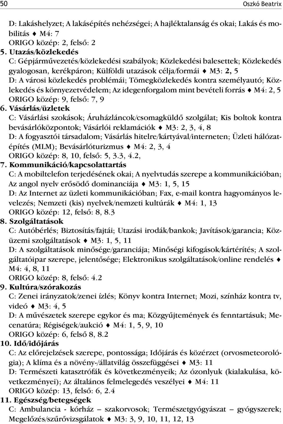 Tömegközlekedés kontra személyautó; Közlekedés és környezetvédelem; Az idegenforgalom mint bevételi forrás M4: 2, 5 ORIGO közép: 9, felsõ: 7, 9 6.