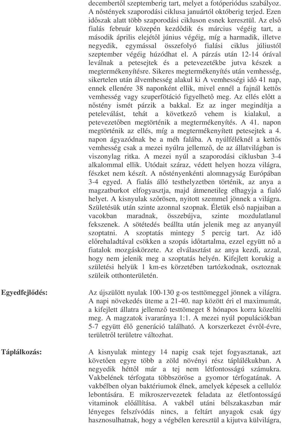 végéig húzódhat el. A párzás után 12-14 órával leválnak a petesejtek és a petevezetékbe jutva készek a megtermékenyítésre.