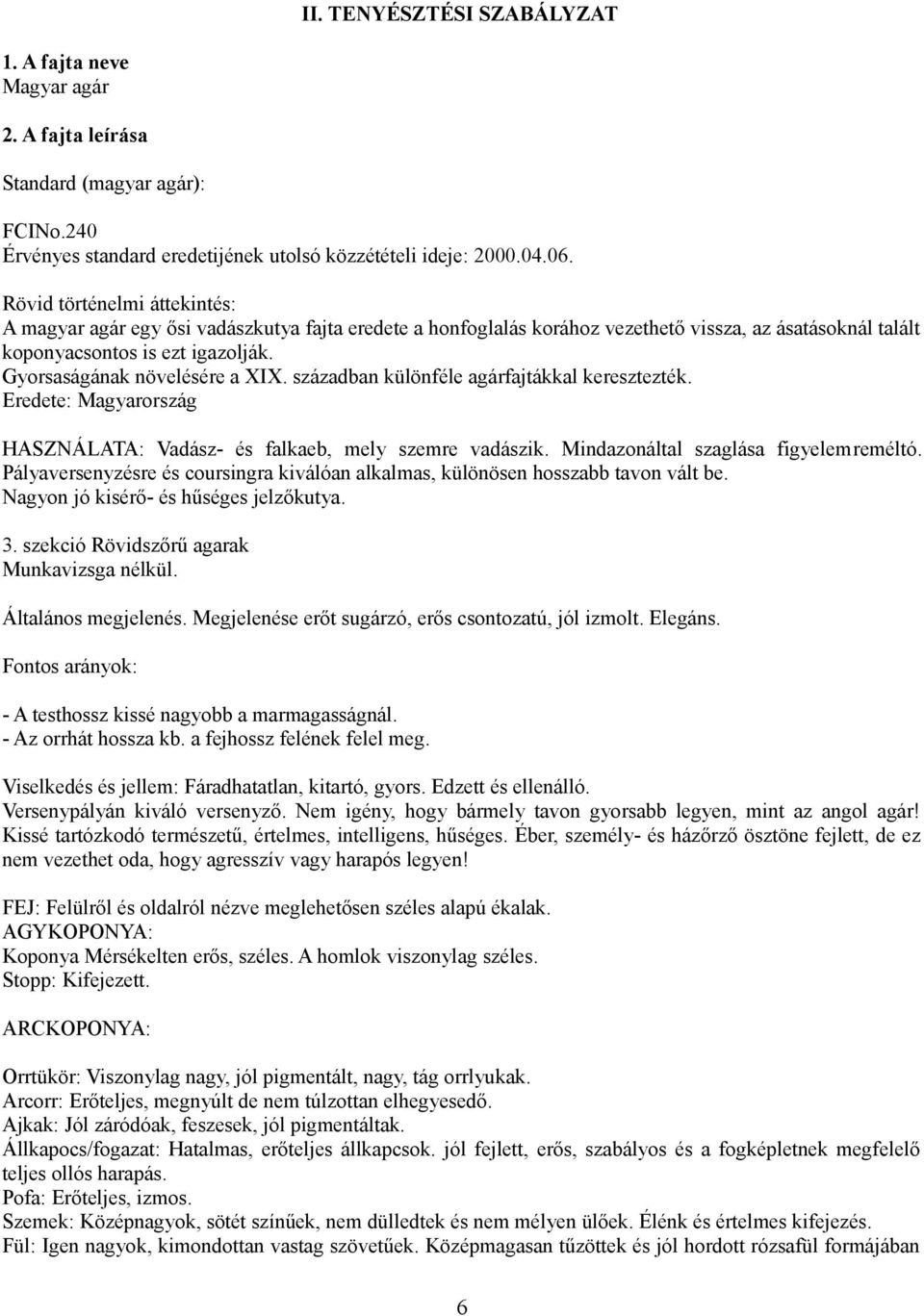 Gyorsaságának növelésére a XIX. században különféle agárfajtákkal keresztezték. Eredete: Magyarország HASZNÁLATA: Vadász- és falkaeb, mely szemre vadászik. Mindazonáltal szaglása figyelemreméltó.