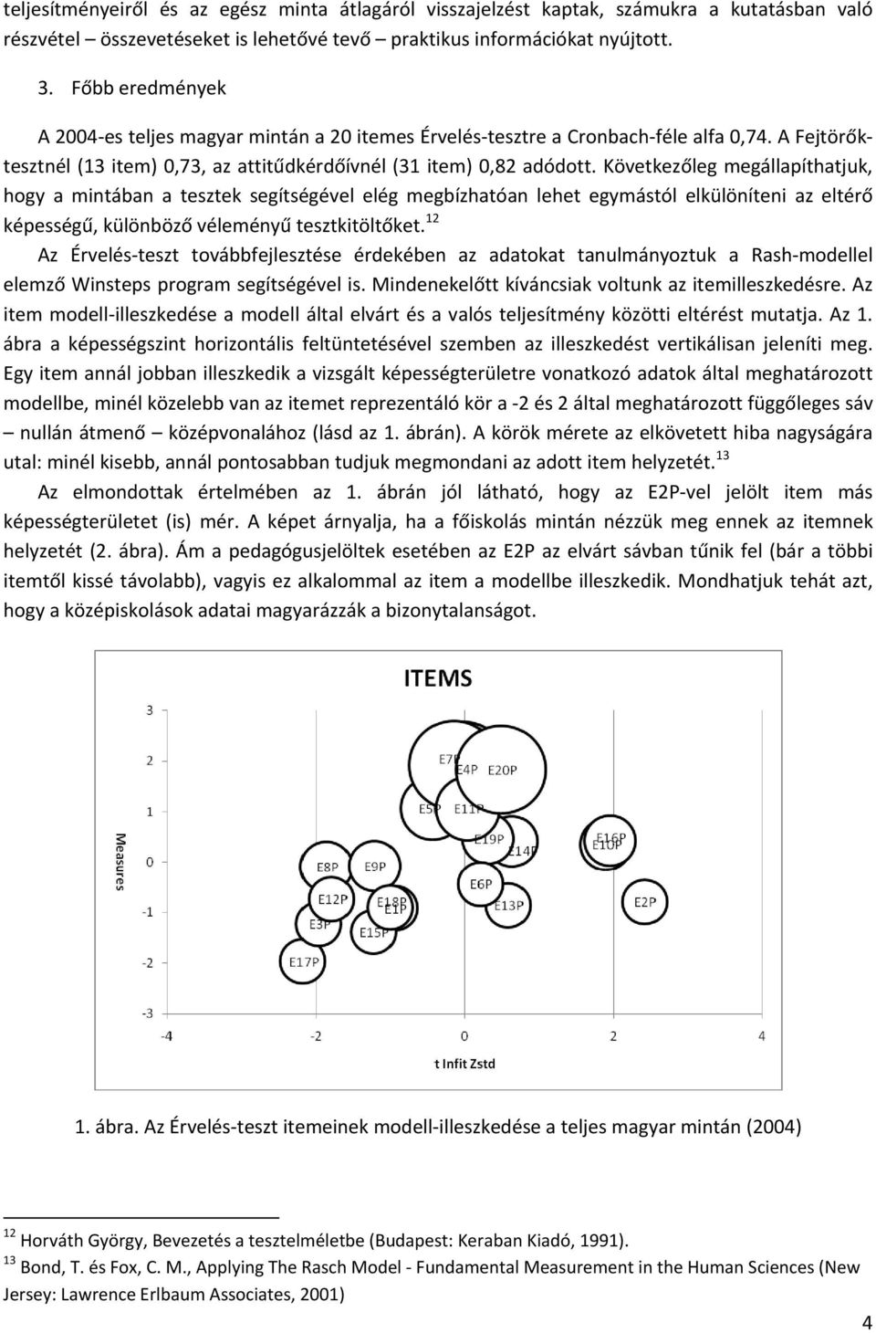 Következőleg megállapíthatjuk, hogy a mintában a tesztek segítségével elég megbízhatóan lehet egymástól elkülöníteni az eltérő képességű, különböző véleményű tesztkitöltőket.