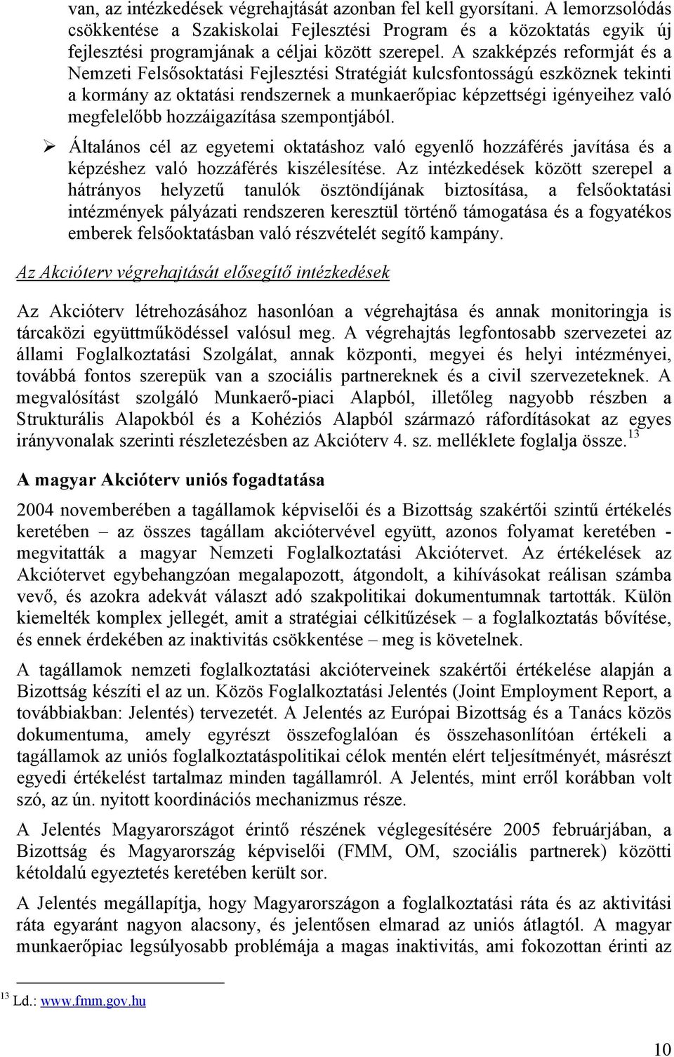 A szakképzés reformját és a Nemzeti Felsősoktatási Fejlesztési Stratégiát kulcsfontosságú eszköznek tekinti a kormány az oktatási rendszernek a munkaerőpiac képzettségi igényeihez való megfelelőbb