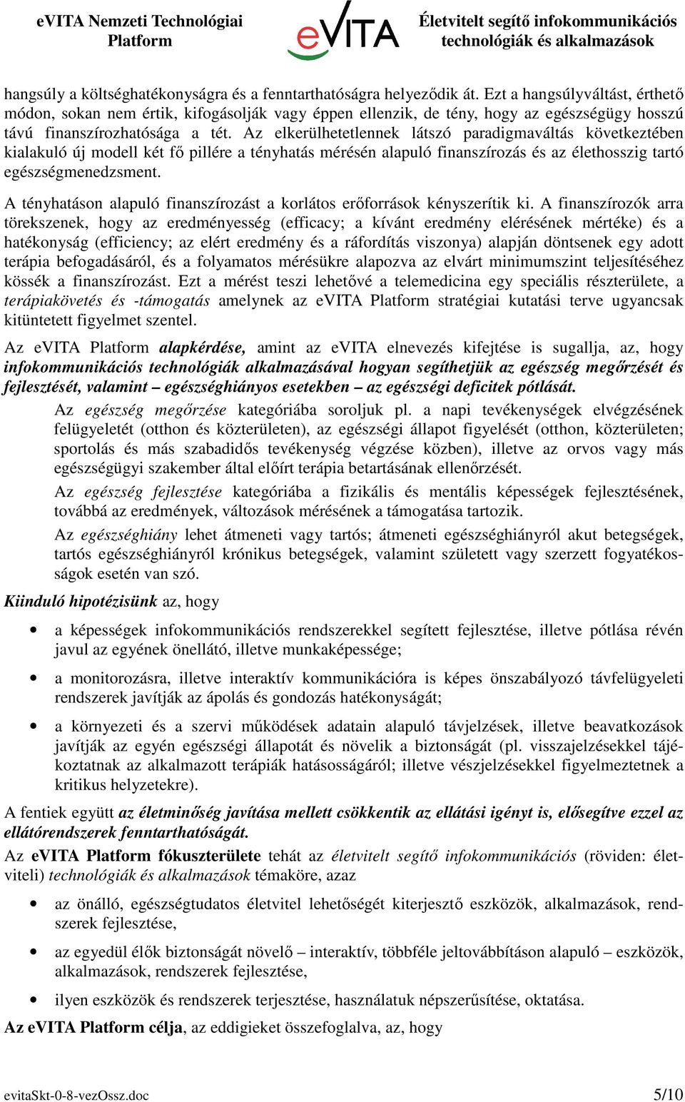 Az elkerülhetetlennek látszó paradigmaváltás következtében kialakuló új modell két fő pillére a tényhatás mérésén alapuló finanszírozás és az élethosszig tartó egészségmenedzsment.