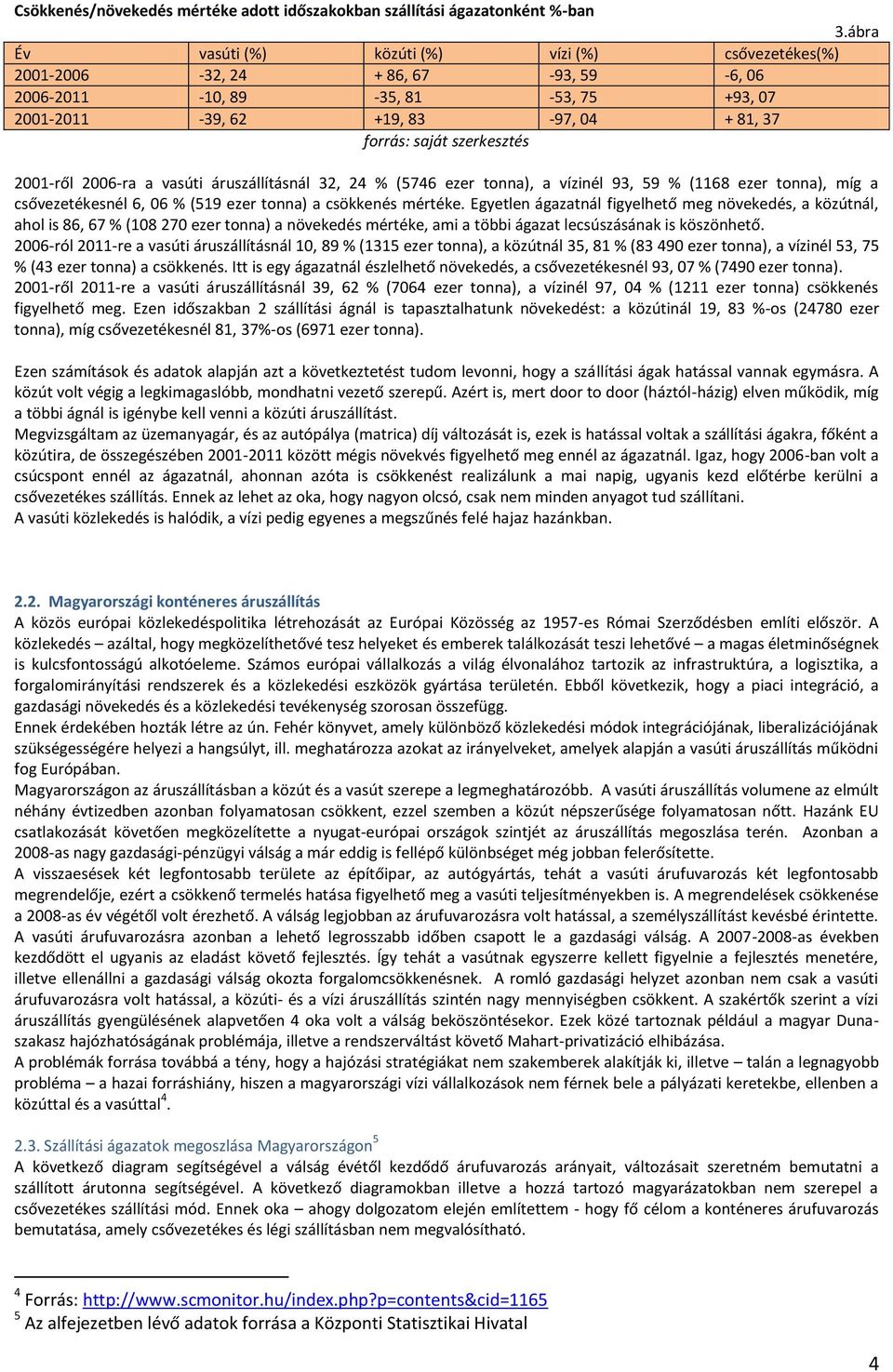 szerkesztés 2001-ről 2006-ra a vasúti áruszállításnál 32, 24 % (5746 ezer tonna), a vízinél 93, 59 % (1168 ezer tonna), míg a csővezetékesnél 6, 06 % (519 ezer tonna) a csökkenés mértéke.