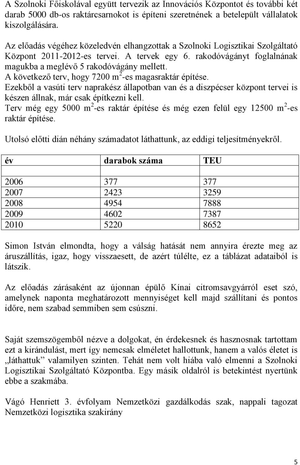 A következő terv, hogy 7200 m 2 -es magasraktár építése. Ezekből a vasúti terv naprakész állapotban van és a diszpécser központ tervei is készen állnak, már csak építkezni kell.