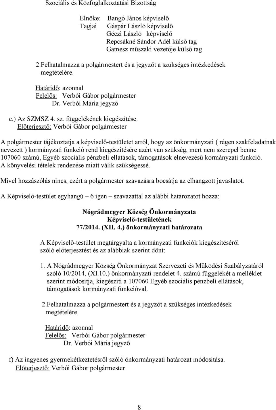 A polgármester tájékoztatja a képviselő-testületet arról, hogy az önkormányzati ( régen szakfeladatnak nevezett ) kormányzati funkció rend kiegészítésére azért van szükség, mert nem szerepel benne