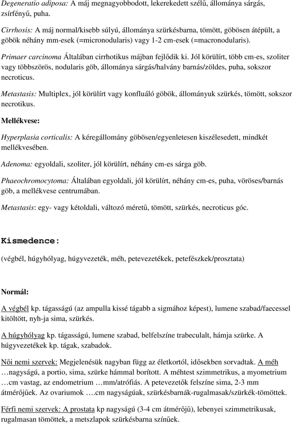 Primaer carcinoma Általában cirrhotikus májban fejlődik ki. Jól körülírt, több cm-es, szoliter vagy többszörös, nodularis göb, állománya sárgás/halvány barnás/zöldes, puha, sokszor necroticus.