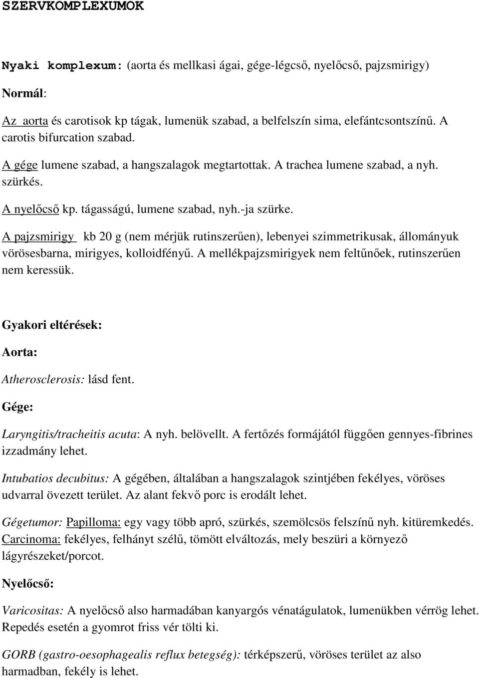 A pajzsmirigy kb 20 g (nem mérjük rutinszerűen), lebenyei szimmetrikusak, állományuk vörösesbarna, mirigyes, kolloidfényű. A mellékpajzsmirigyek nem feltűnőek, rutinszerűen nem keressük.