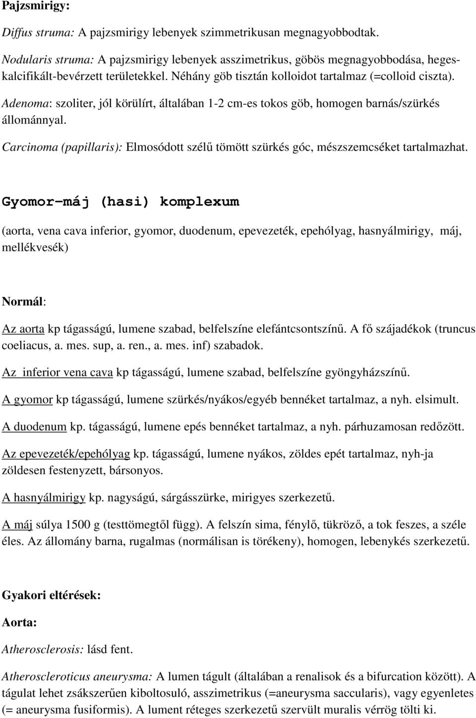 Adenoma: szoliter, jól körülírt, általában 1-2 cm-es tokos göb, homogen barnás/szürkés állománnyal. Carcinoma (papillaris): Elmosódott szélű tömött szürkés góc, mészszemcséket tartalmazhat.