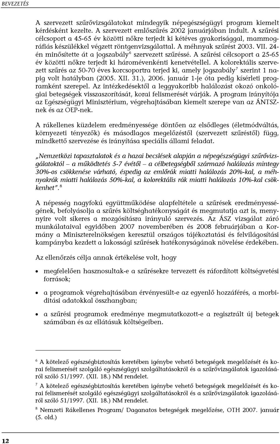 24- én minősítette át a jogszabály 6 szervezett szűréssé. A szűrési célcsoport a 25-65 év közötti nőkre terjedt ki háromévenkénti kenetvétellel.