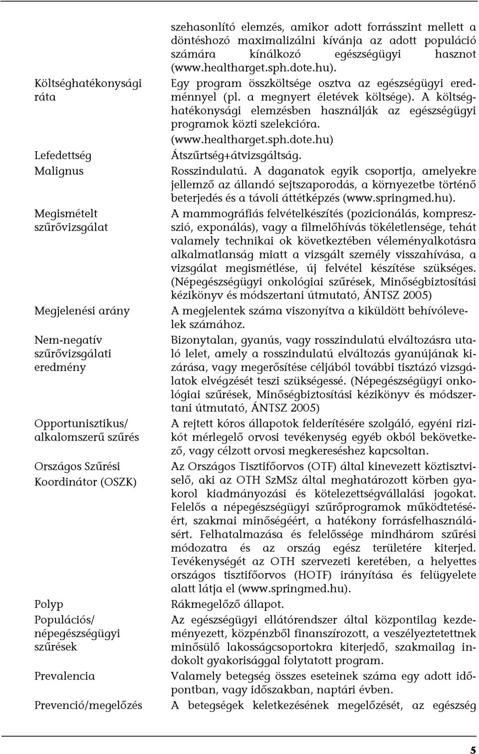 kínálkozó egészségügyi hasznot (www.healtharget.sph.dote.hu). Egy program összköltsége osztva az egészségügyi eredménnyel (pl. a megnyert életévek költsége).