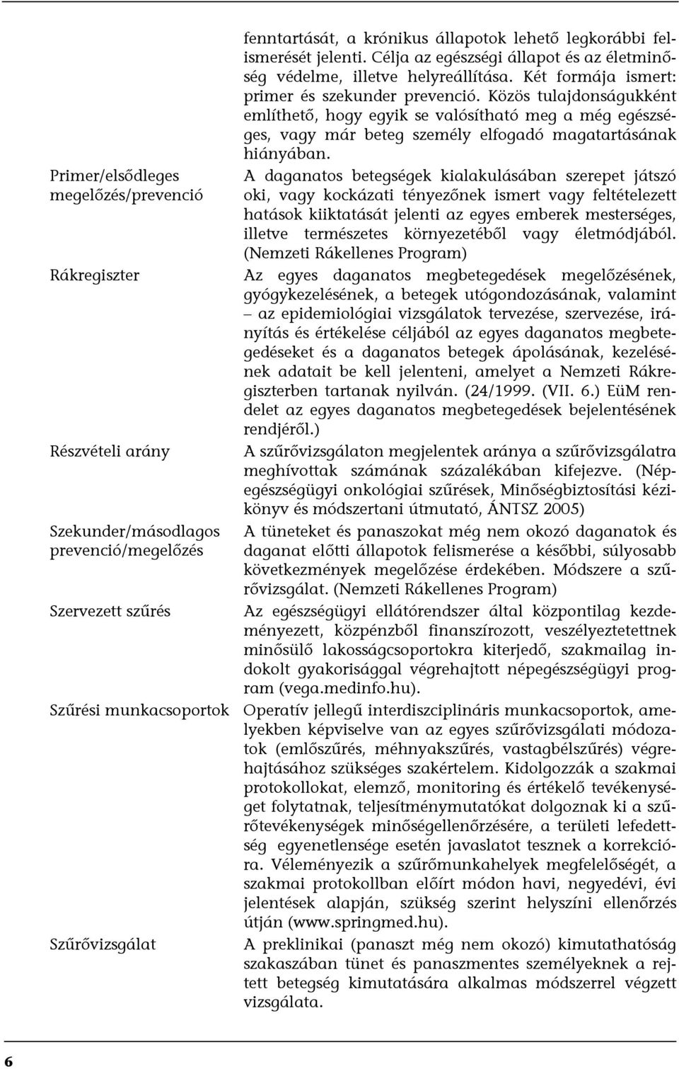 Közös tulajdonságukként említhető, hogy egyik se valósítható meg a még egészséges, vagy már beteg személy elfogadó magatartásának hiányában.