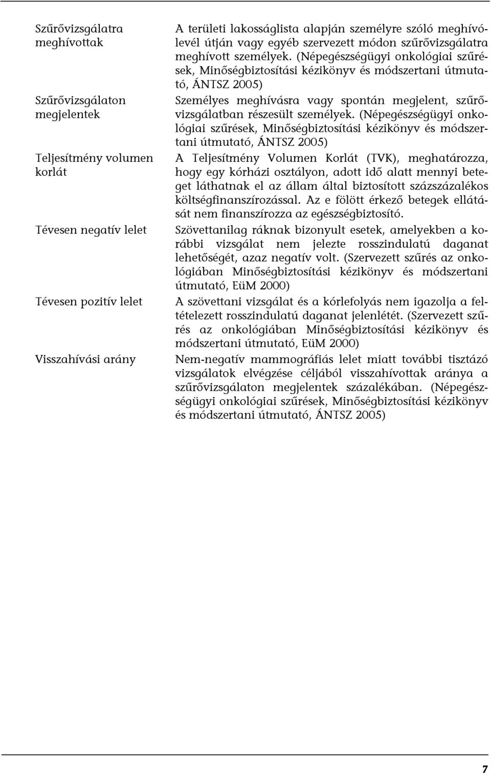 (Népegészségügyi onkológiai szűrések, Minőségbiztosítási kézikönyv és módszertani útmutató, ÁNTSZ 2005) Személyes meghívásra vagy spontán megjelent, szűrővizsgálatban részesült személyek.
