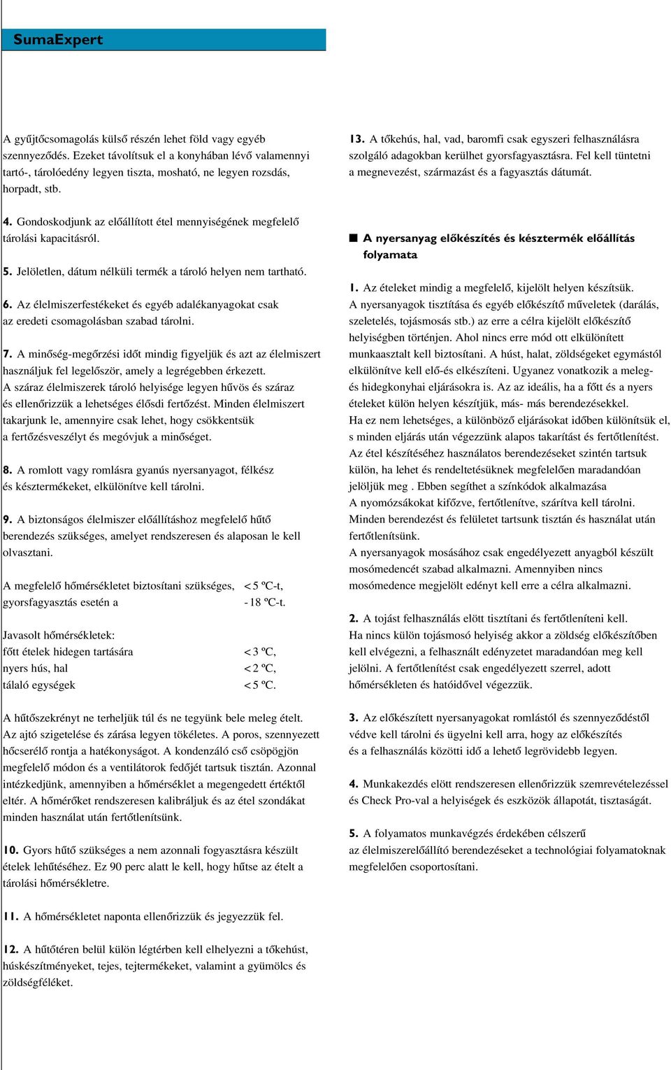 Gondoskodjunk az elôállított étel mennyiségének megfelelô tárolási kapacitásról. 5. Jelöletlen, dátum nélküli termék a tároló helyen nem tartható. 6.