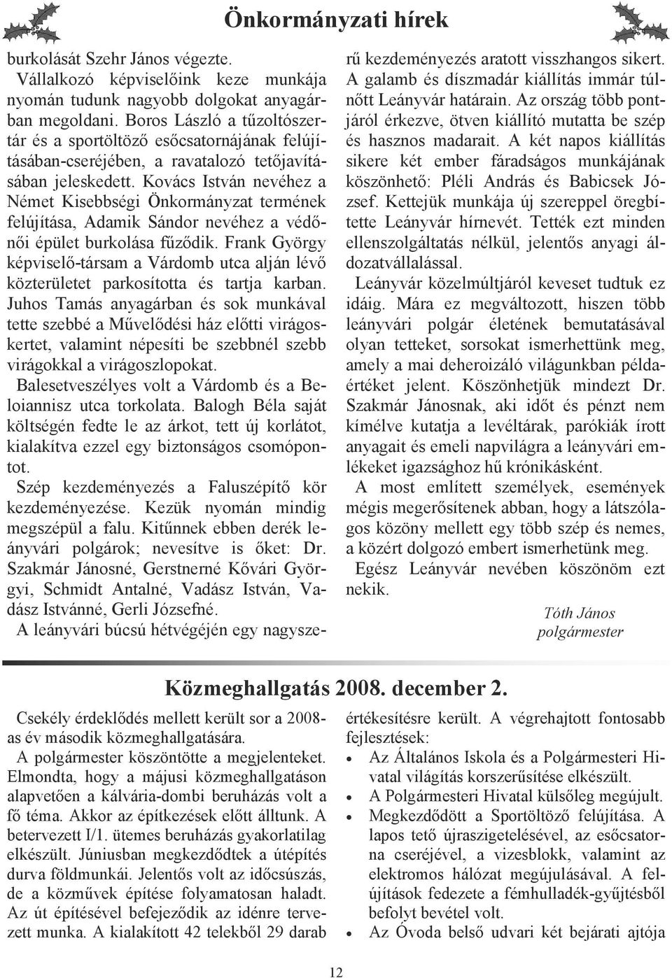 Kovács István nevéhez a Német Kisebbségi Önkormányzat termének felújítása, Adamik Sándor nevéhez a védınıi épület burkolása főzıdik.