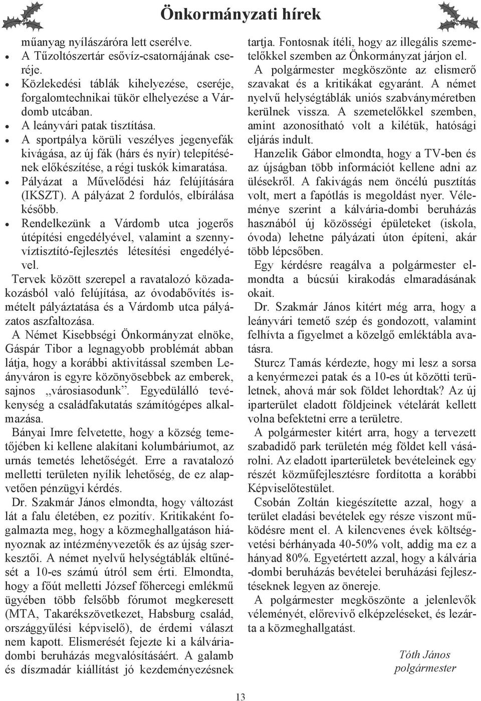 Pályázat a Mővelıdési ház felújítására (IKSZT). A pályázat 2 fordulós, elbírálása késıbb.