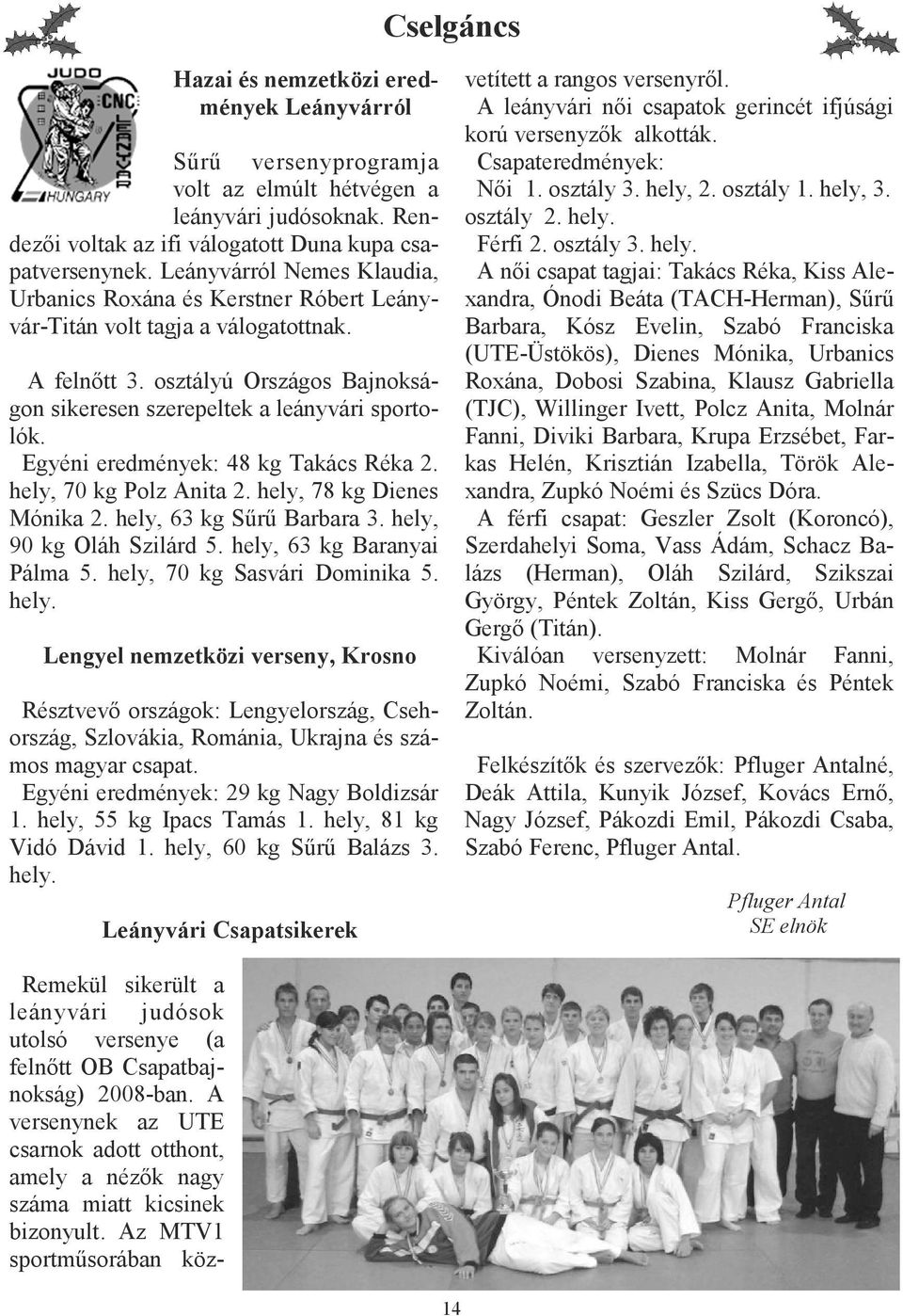 Egyéni eredmények: 48 kg Takács Réka 2. hely, 70 kg Polz Anita 2. hely, 78 kg Dienes Mónika 2. hely, 63 kg Sőrő Barbara 3. hely, 90 kg Oláh Szilárd 5. hely, 63 kg Baranyai Pálma 5.