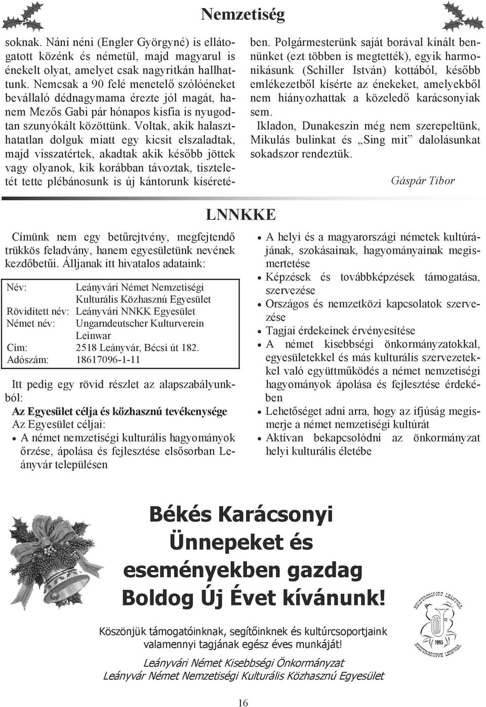 Voltak, akik halaszthatatlan dolguk miatt egy kicsit elszaladtak, majd visszatértek, akadtak akik késıbb jöttek vagy olyanok, kik korábban távoztak, tiszteletét tette plébánosunk is új kántorunk