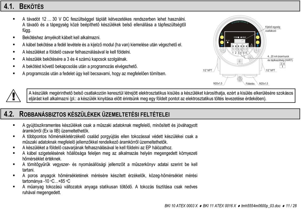 A készülék bekötésére a 3 és 4 számú kapcsok szolgálnak. A bekötést követő bekapcsolás után a programozás elvégezhető. A programozás után a fedelet úgy kell becsavarni, hogy az megfelelően tömítsen.