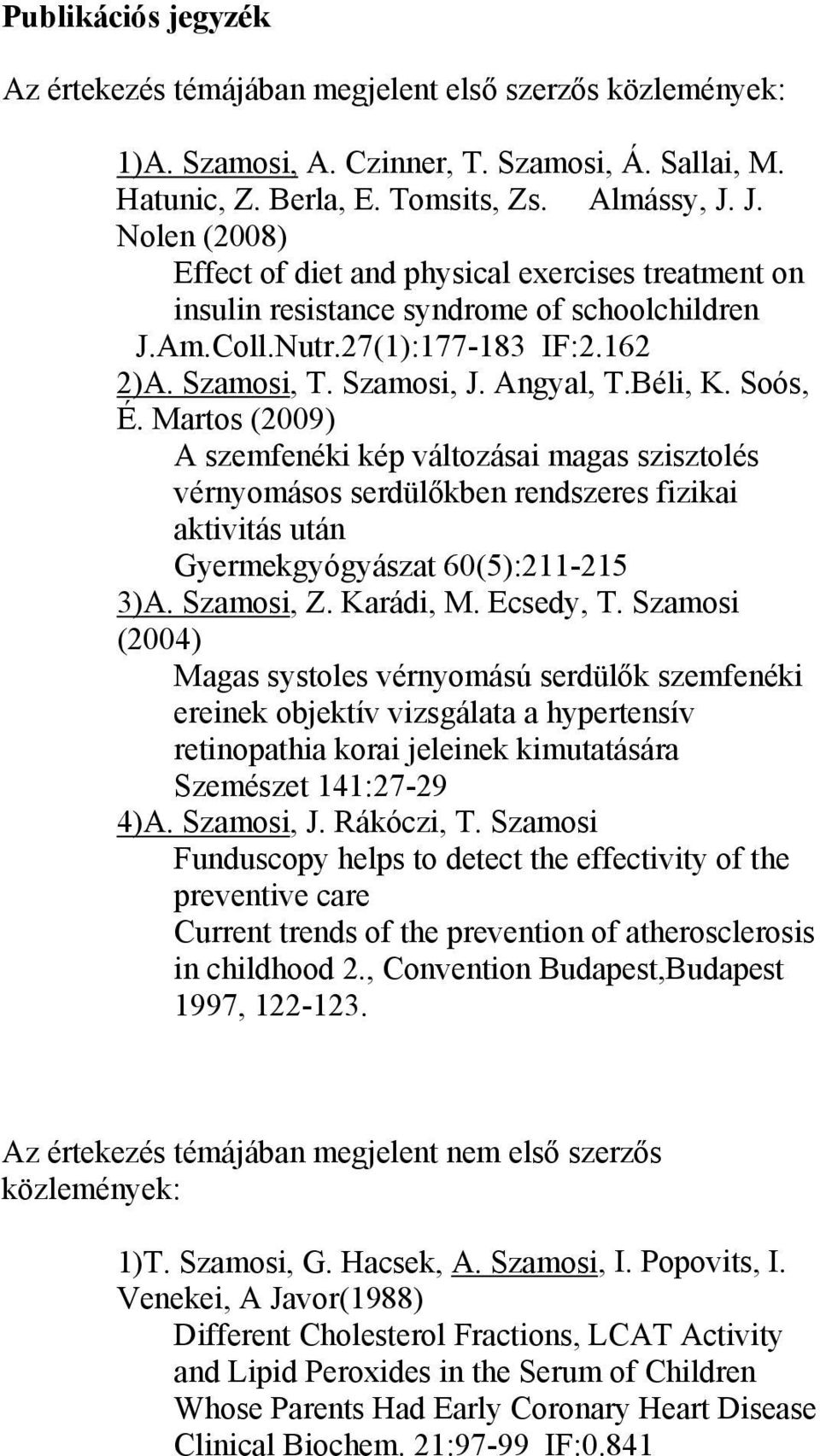 Soós, É. Martos (2009) A szemfenéki kép változásai magas szisztolés vérnyomásos serdülőkben rendszeres fizikai aktivitás után Gyermekgyógyászat 60(5):211-215 3)A. Szamosi, Z. Karádi, M. Ecsedy, T.