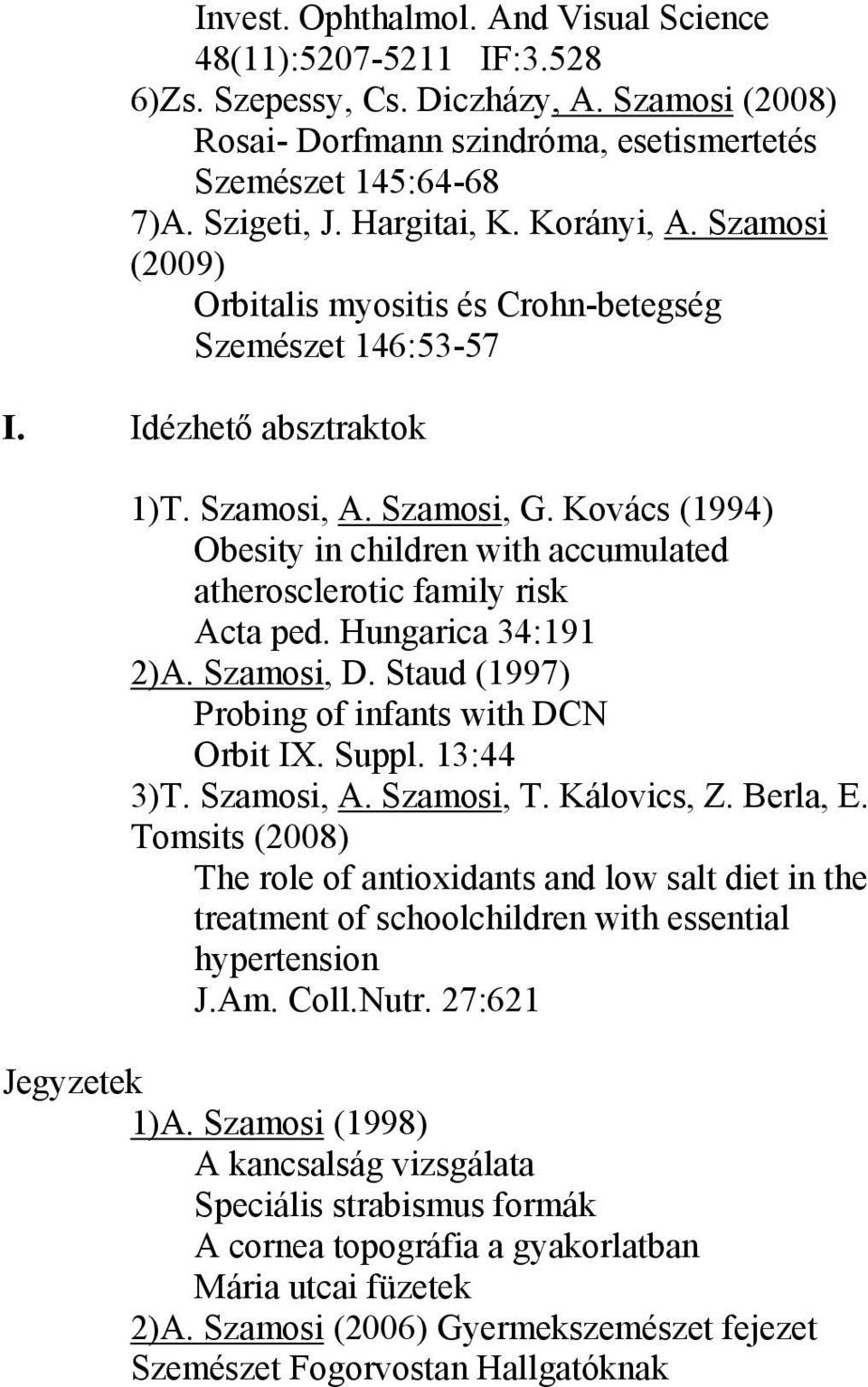 Kovács (1994) Obesity in children with accumulated atherosclerotic family risk Acta ped. Hungarica 34:191 2)A. Szamosi, D. Staud (1997) Probing of infants with DCN Orbit IX. Suppl. 13:44 3)T.