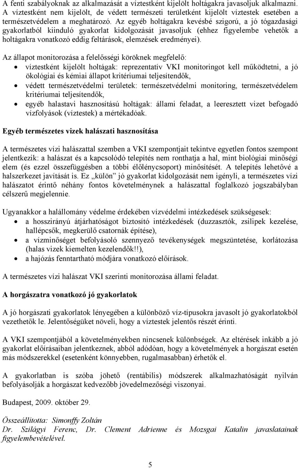 Az egyéb holtágakra kevésbé szigorú, a jó tógazdasági gyakorlatból kiinduló gyakorlat kidolgozását javasoljuk (ehhez figyelembe vehetők a holtágakra vonatkozó eddig feltárások, elemzések eredményei).