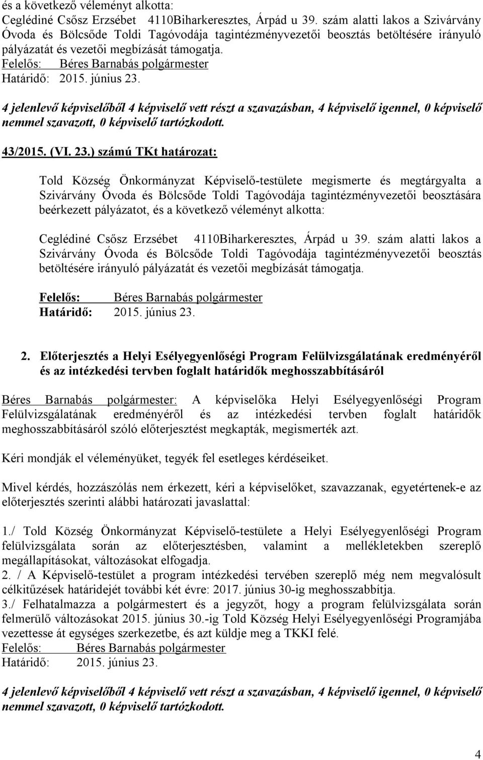 ) számú TKt : Told Község Önkormányzat Képviselő-testülete megismerte és megtárgyalta a Szivárvány Óvoda és Bölcsőde Toldi Tagóvodája tagintézményvezetői beosztására beérkezett pályázatot,  szám