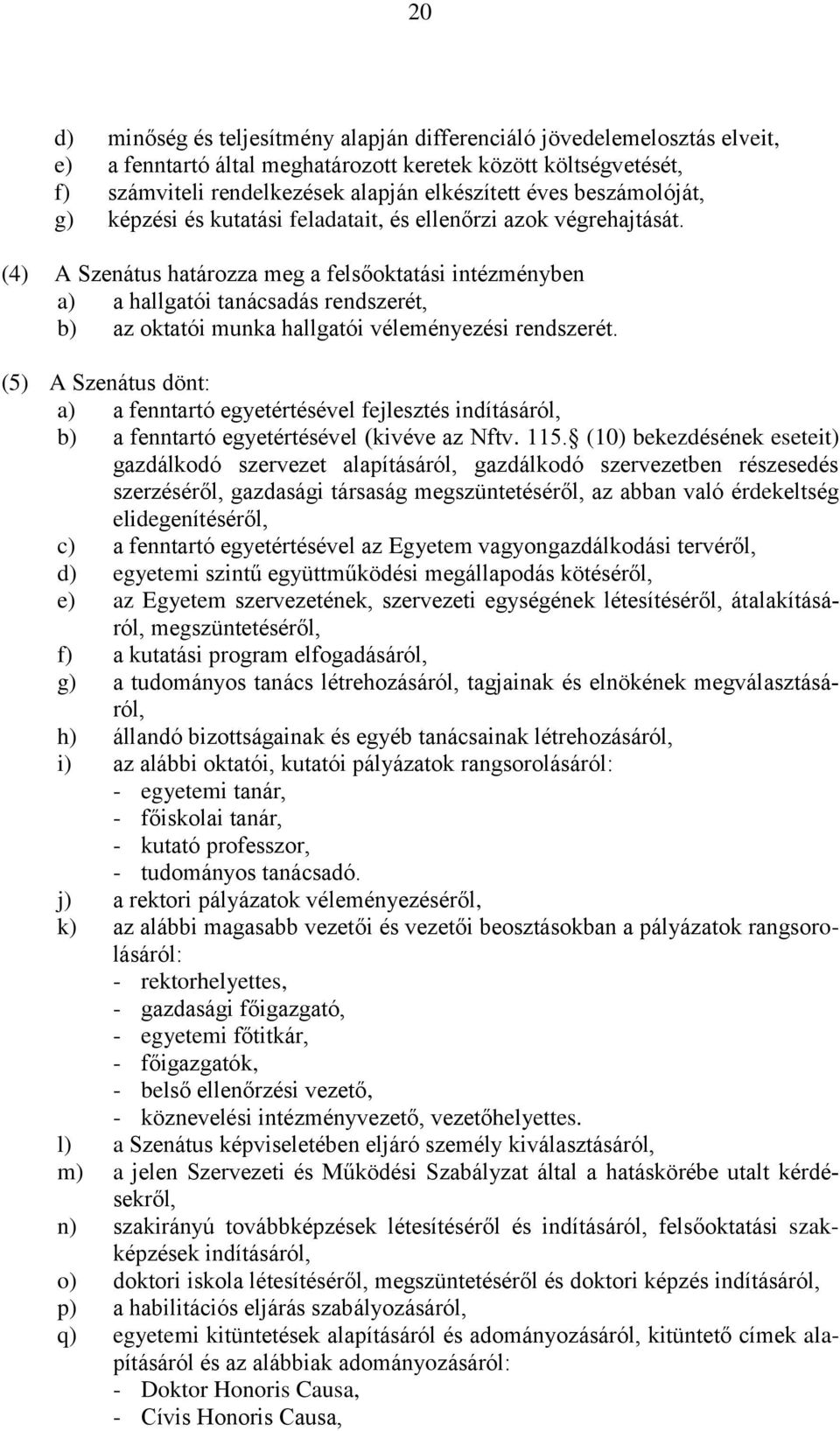 (4) A Szenátus határozza meg a felsőoktatási intézményben a) a hallgatói tanácsadás rendszerét, b) az oktatói munka hallgatói véleményezési rendszerét.