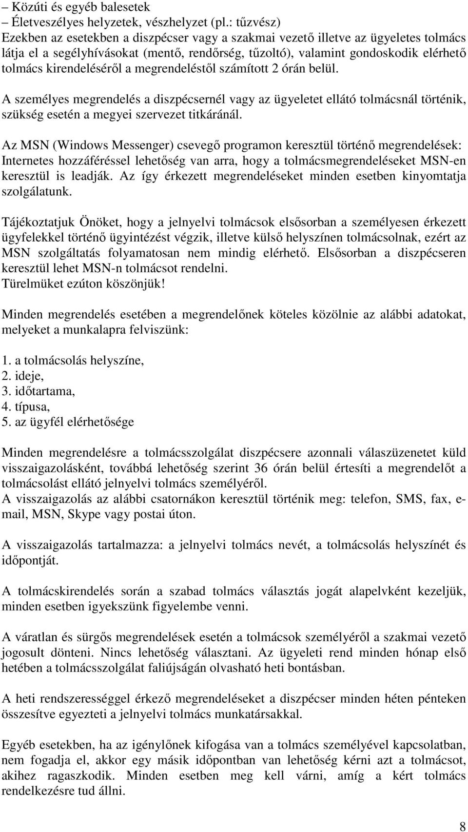 kirendelésérıl a megrendeléstıl számított 2 órán belül. A személyes megrendelés a diszpécsernél vagy az ügyeletet ellátó tolmácsnál történik, szükség esetén a megyei szervezet titkáránál.