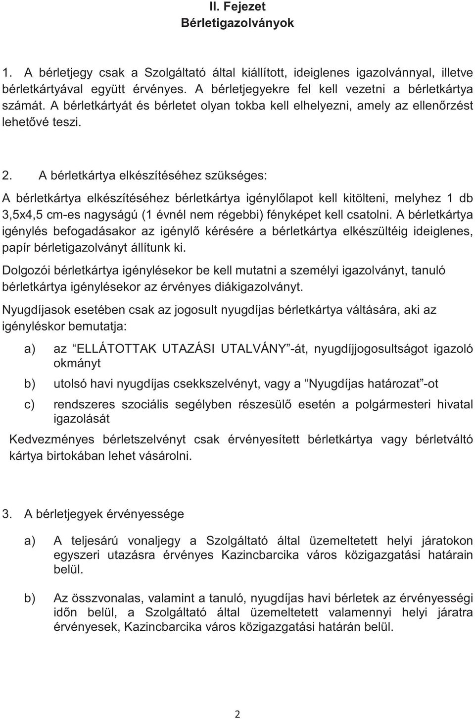 A bérletkártya elkészítéséhez szükséges: A bérletkártya elkészítéséhez bérletkártya igényllapot kell kitölteni, melyhez 1 db 3,5x4,5 cm-es nagyságú (1 évnél nem régebbi) fényképet kell csatolni.