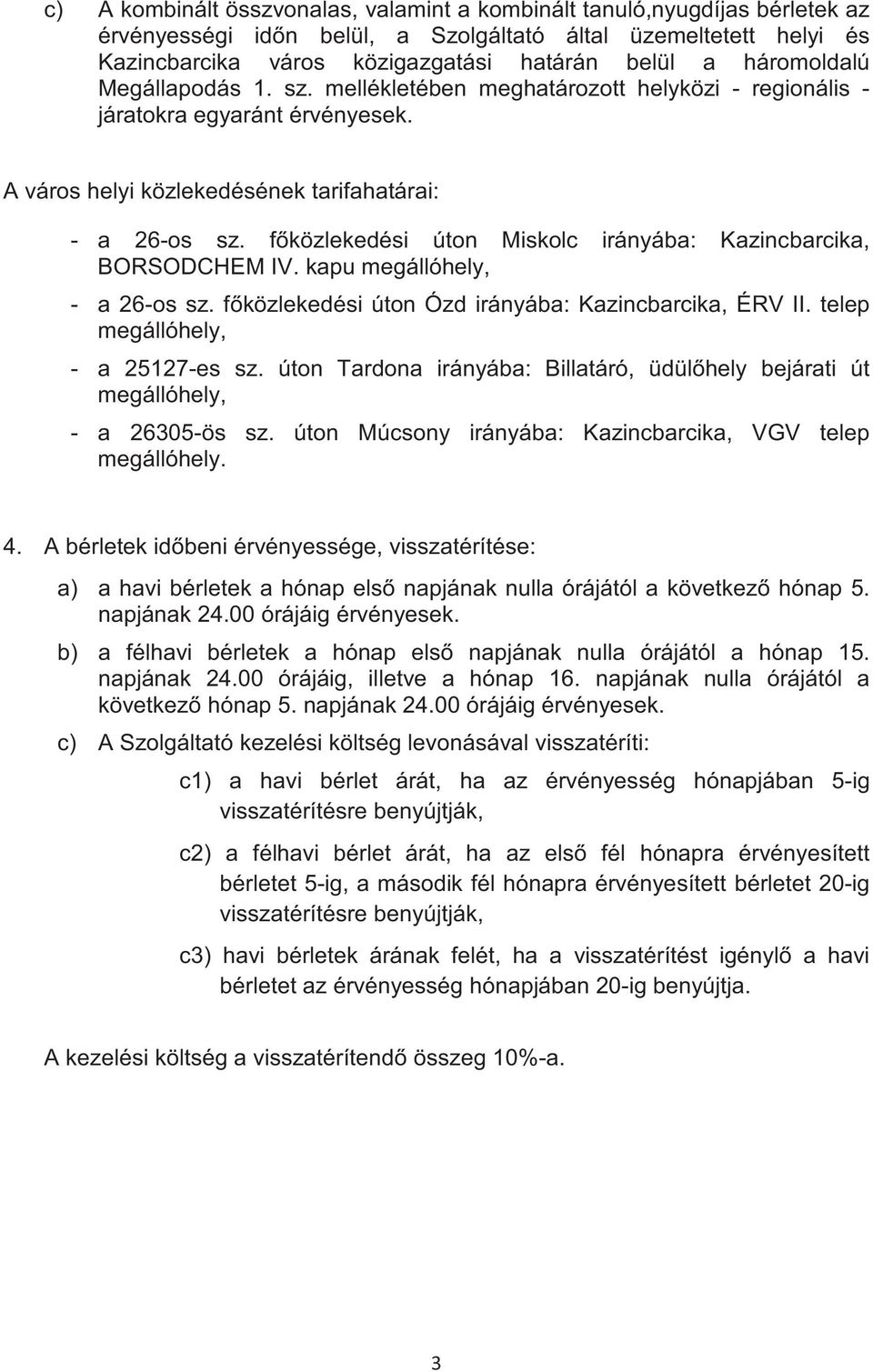 fközlekedési úton Miskolc irányába: Kazincbarcika, BORSODCHEM IV. kapu megállóhely, - a 26-os sz. fközlekedési úton Ózd irányába: Kazincbarcika, ÉRV II. telep megállóhely, - a 25127-es sz.