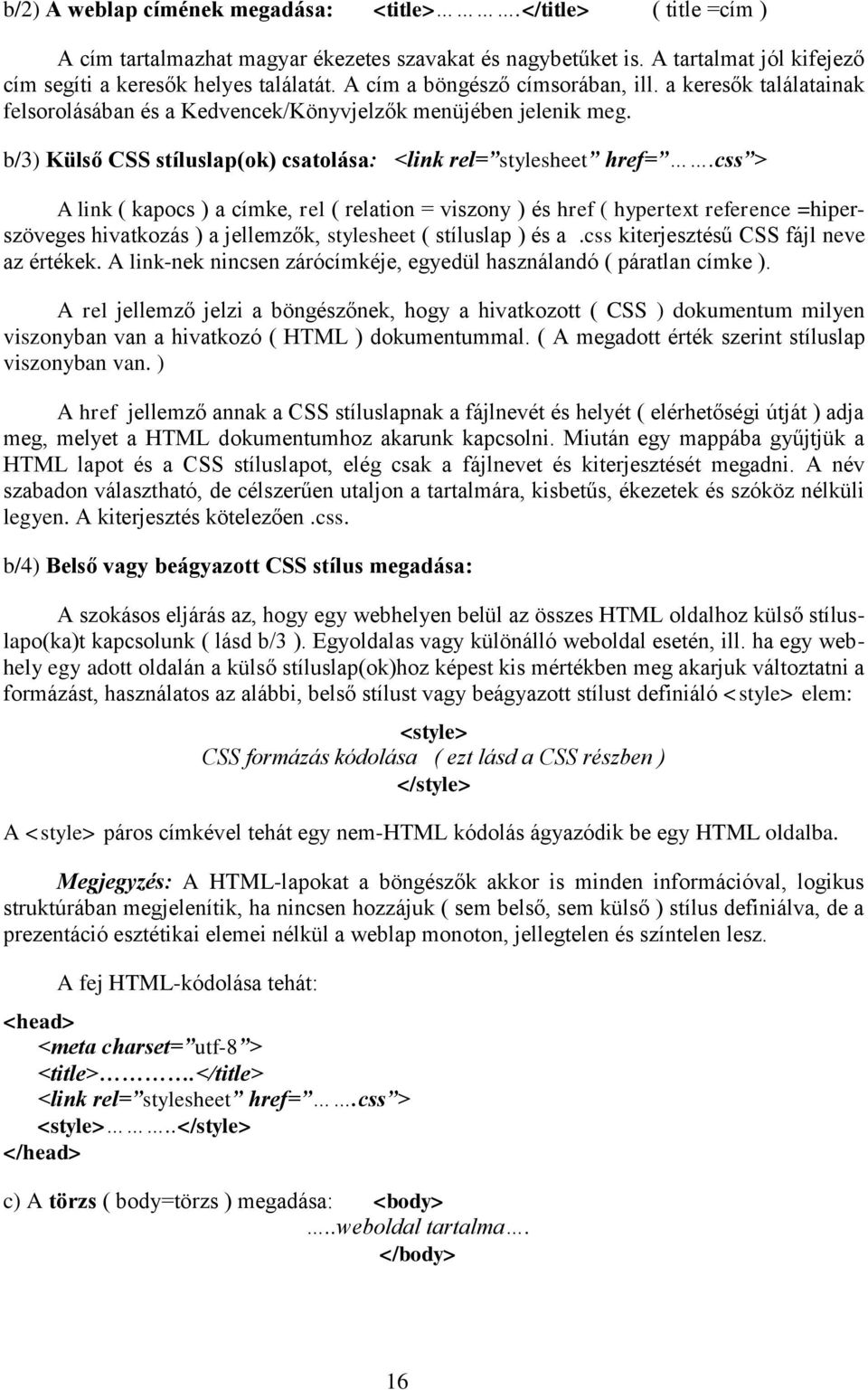 css > A link ( kapocs ) a címke, rel ( relation = viszony ) és href ( hypertext reference =hiperszöveges hivatkozás ) a jellemzők, stylesheet ( stíluslap ) és a.