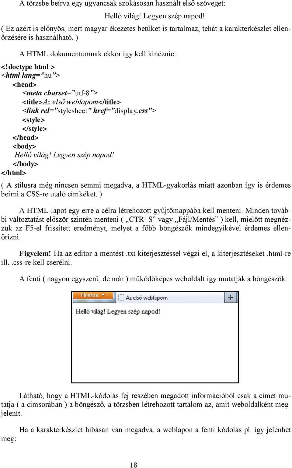 doctype html > <html lang= hu > <head> <meta charset= utf-8 > <title>az első weblapom</title> <link rel= stylesheet href= display.css > <style> </style> </head> <body> Helló világ! Legyen szép napod!