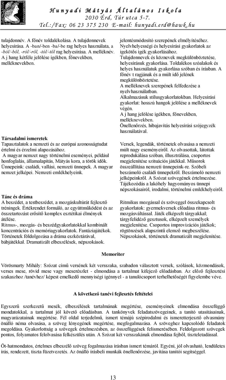 A magyar nemzet nagy történelmi eseményei, például honfoglalás, államalapítás, Mátyás kora, a török idők. Ünnepeink: családi, vallási, nemzeti ünnepek. A magyar nemzet jelképei. Nemzeti emlékhelyeink.