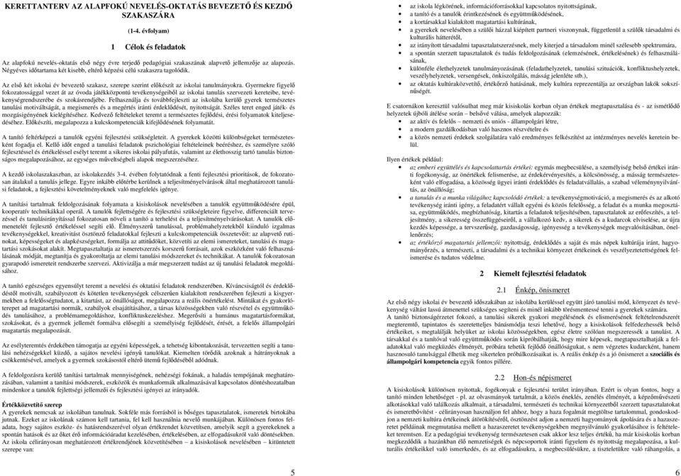 Négyéves időtartama két kisebb, eltérő képzési célú szakaszra tagolódik. Az első két iskolai év bevezető szakasz, szerepe szerint előkészít az iskolai tanulmányokra.