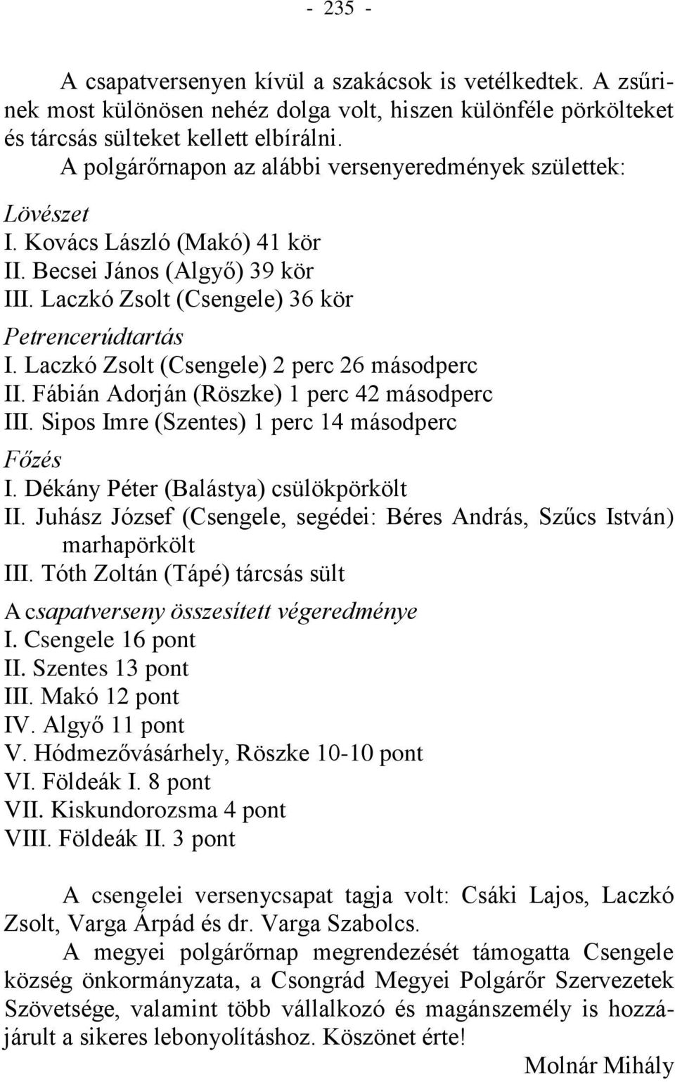 Laczkó Zsolt (Csengele) 2 perc 26 másodperc II. Fábián Adorján (Röszke) 1 perc 42 másodperc III. Sipos Imre (Szentes) 1 perc 14 másodperc Főzés I. Dékány Péter (Balástya) csülökpörkölt II.