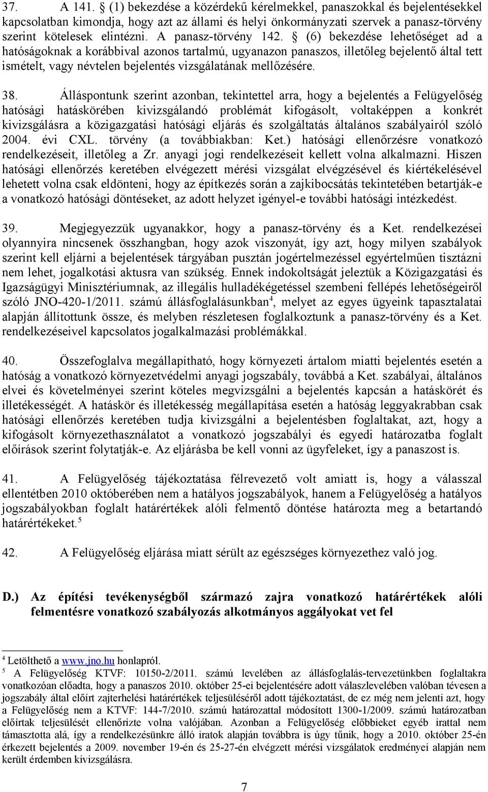 (6) bekezdése lehetőséget ad a hatóságoknak a korábbival azonos tartalmú, ugyanazon panaszos, illetőleg bejelentő által tett ismételt, vagy névtelen bejelentés vizsgálatának mellőzésére. 38.