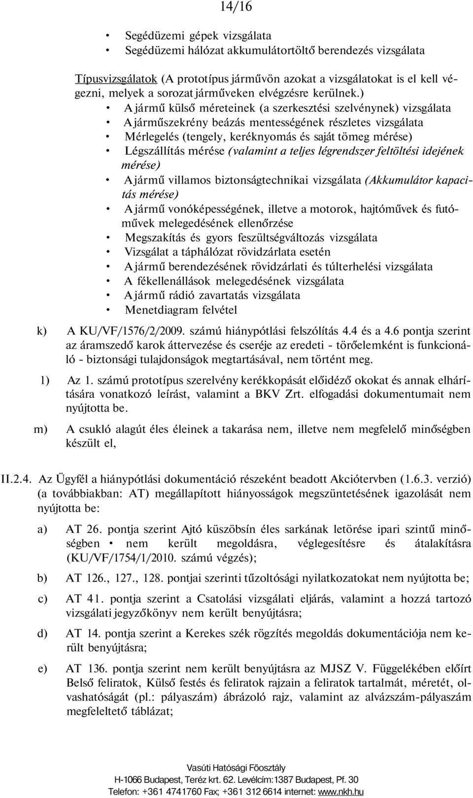 ) A jármű külső méreteinek (a szerkesztési szelvénynek) vizsgálata A járműszekrény beázás mentességének részletes vizsgálata Mérlegelés (tengely, keréknyomás és saját tömeg mérése) Légszállítás