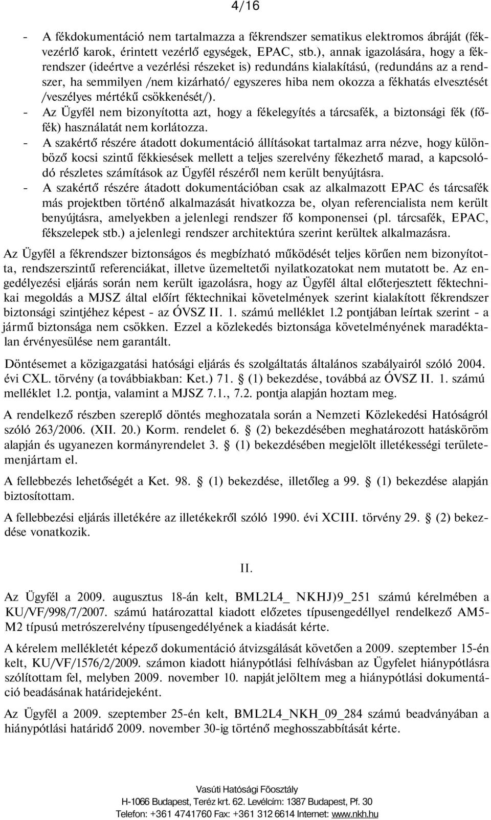 elvesztését /veszélyes mértékű csökkenését/). - Az Ügyfél nem bizonyította azt, hogy a fékelegyítés a tárcsafék, a biztonsági fék (főfék) használatát nem korlátozza.
