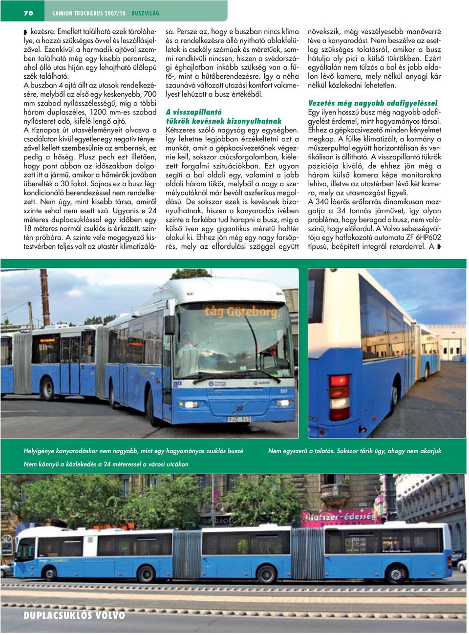 A buszban 4 ajtó állt az utasok rendelkezésére, melybôl az elsô egy keskenyebb, 700 mm szabad nyílásszélességû, míg a többi három duplaszéles, 1200 mm-es szabad nyílásteret adó, kifelé lengô ajtó.