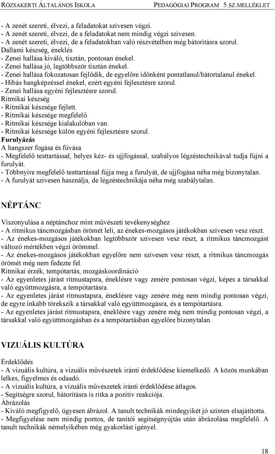 - Zenei hallása jó, legtöbbször tisztán énekel. - Zenei hallása fokozatosan fejlődik, de egyelőre időnként pontatlanul/bátortalanul énekel.