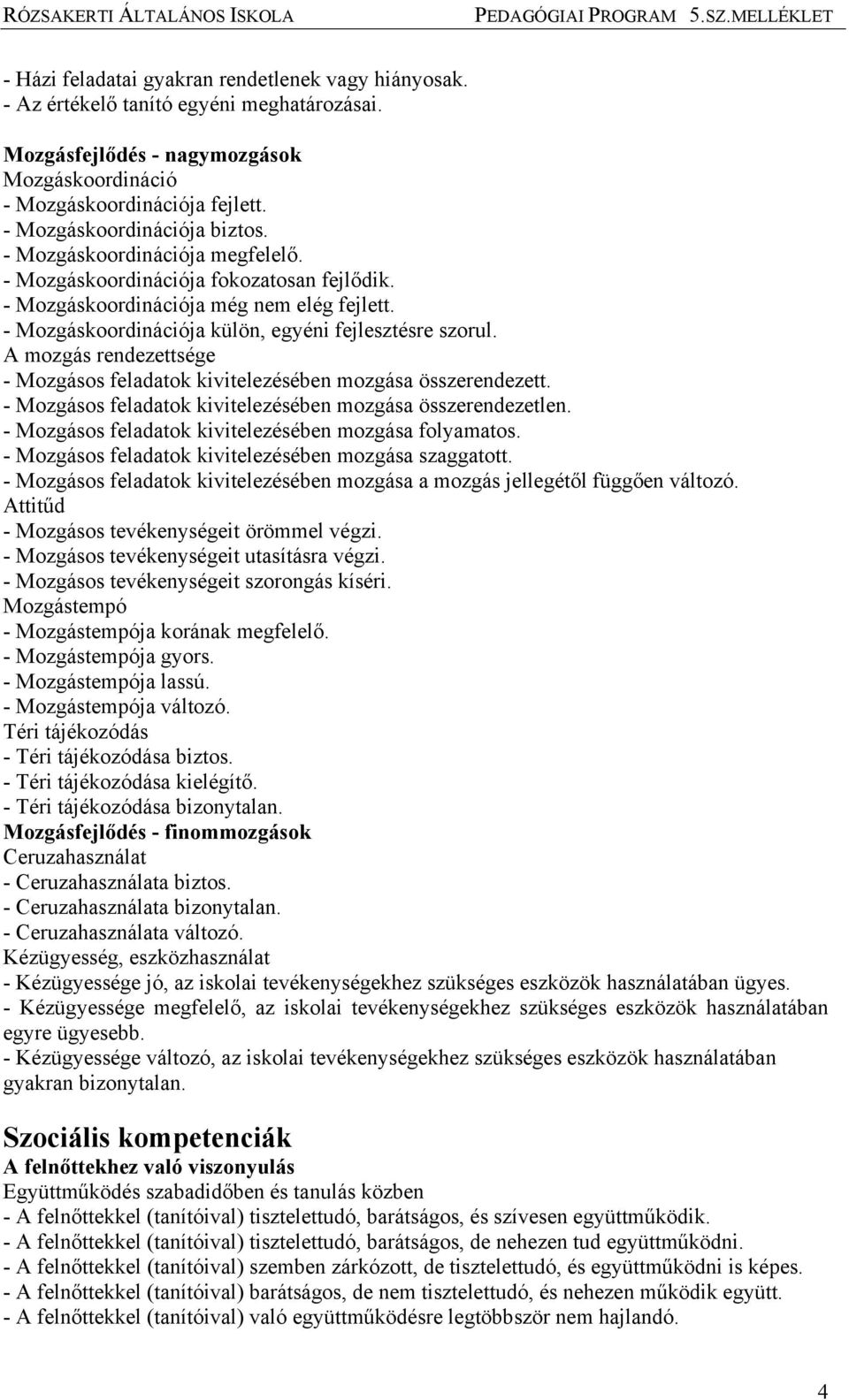 - Mozgáskoordinációja külön, egyéni fejlesztésre szorul. A mozgás rendezettsége - Mozgásos feladatok kivitelezésében mozgása összerendezett.