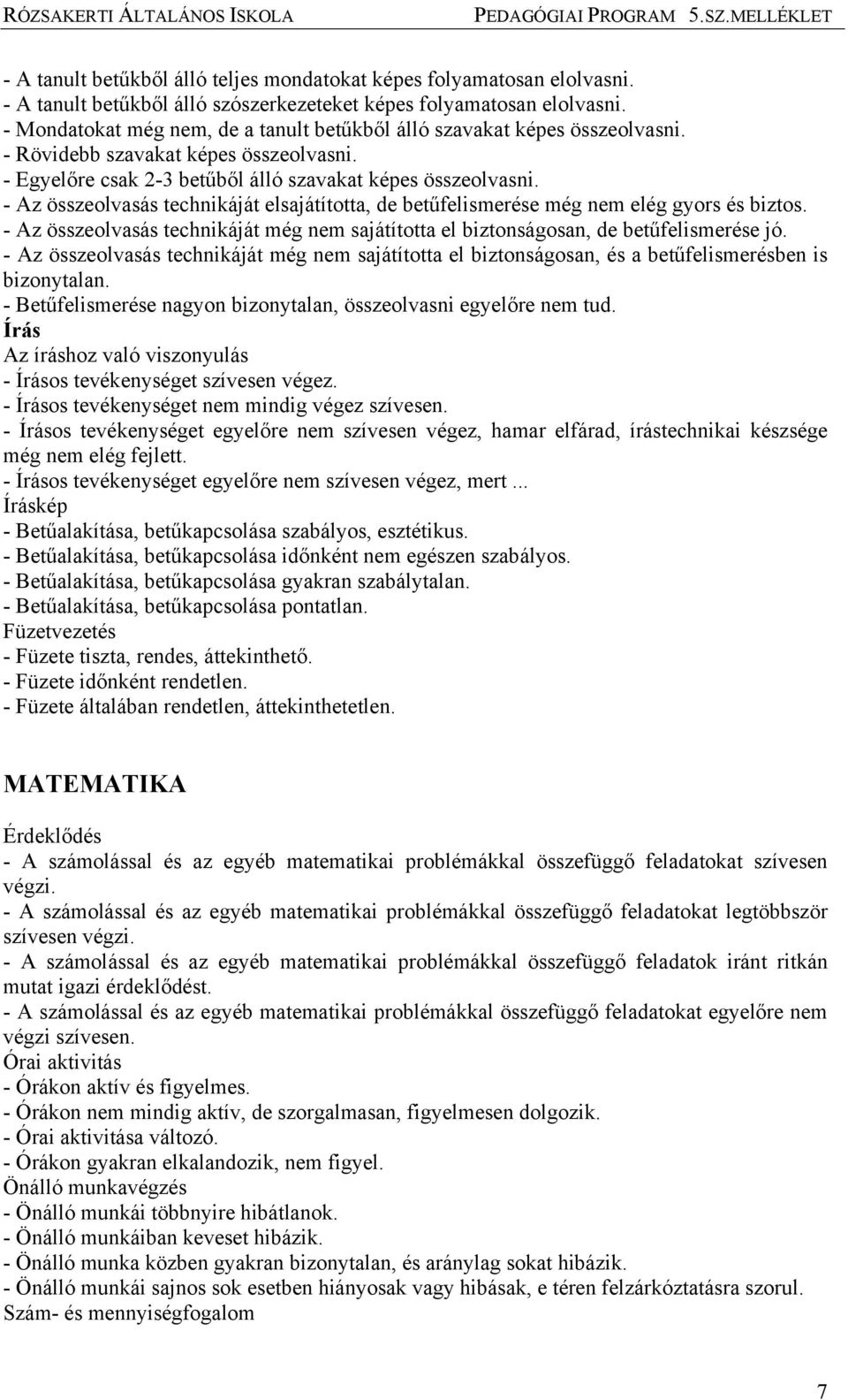 - Az összeolvasás technikáját elsajátította, de betűfelismerése még nem elég gyors és biztos. - Az összeolvasás technikáját még nem sajátította el biztonságosan, de betűfelismerése jó.