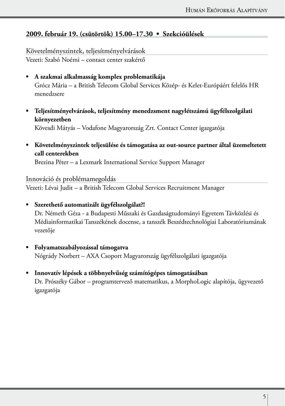 Contact Center igazgatója call centerekben Brezina Péter a Lexmark International Service Support Manager Innováció és problémamegoldás Vezeti: Lévai Judit a British Telecom Global Services